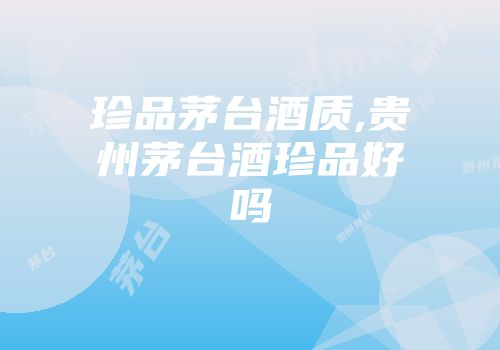 珍品茅台酒质,贵州茅台酒珍品好吗