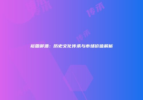 裕固御酒：历史文化传承与市场价值解析