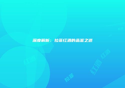 深度解析：拉菲红酒的品鉴之道