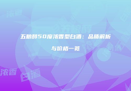 五粮醇50度浓香型白酒：品质解析与价格一览