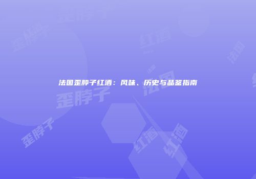 法国歪脖子红酒：风味、历史与品鉴指南