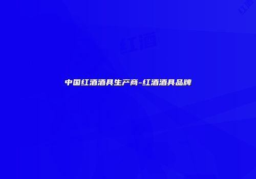 中国红酒酒具生产商-红酒酒具品牌