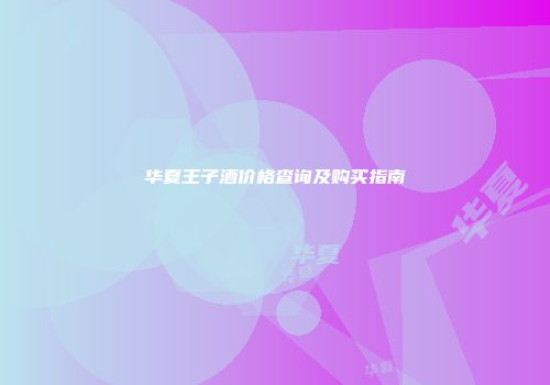 华夏王子酒价格查询及购买指南