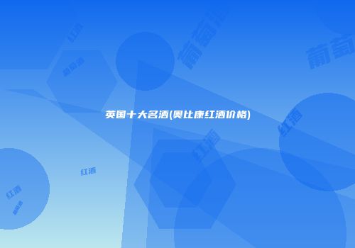 英国十大名酒(奥比康红酒价格)