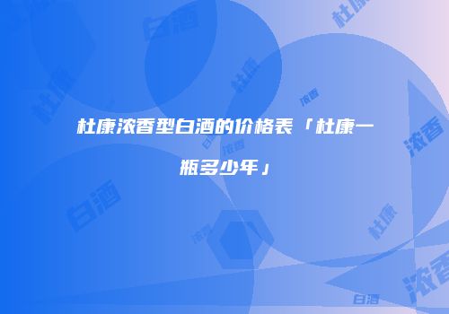 杜康浓香型白酒的价格表「杜康一瓶多少年」