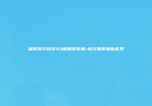 赖茅恒兴烧坊53度赖茅价格-恒兴赖茅酒业官网