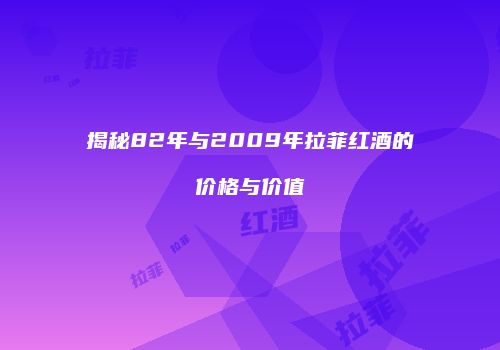 揭秘82年与2009年拉菲红酒的价格与价值