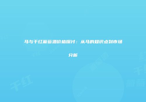 马与干红葡萄酒价格探讨：从马的知识点到市场分析