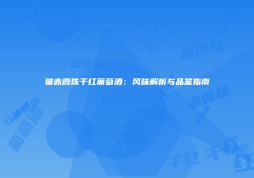 猫赤霞珠干红葡萄酒：风味解析与品鉴指南