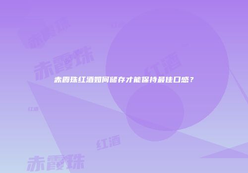 赤霞珠红酒如何储存才能保持最佳口感？