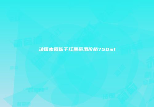 法国赤霞珠干红葡萄酒价格750ml