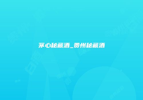 茅心秘藏酒_贵州秘藏酒
