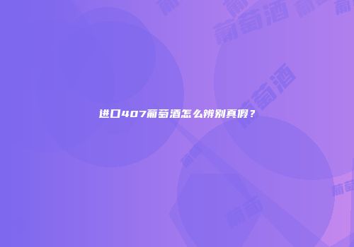 进口407葡萄酒怎么辨别真假？