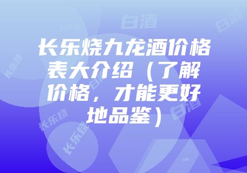 长乐烧九龙酒价格表大介绍（了解价格，才能更好地品鉴）