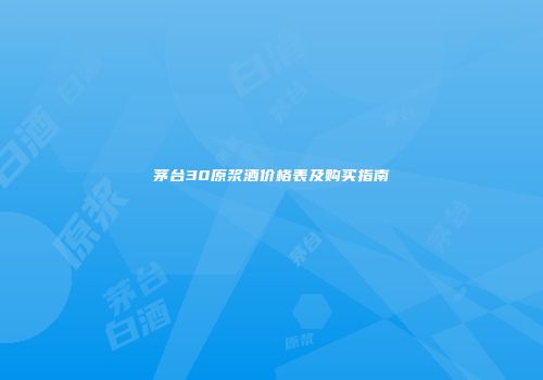 茅台30原浆酒价格表及购买指南