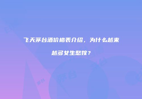 飞天茅台酒价格表介绍，为什么越来越多女生愁嫁？