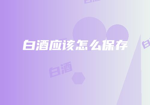 白酒应该怎么保存