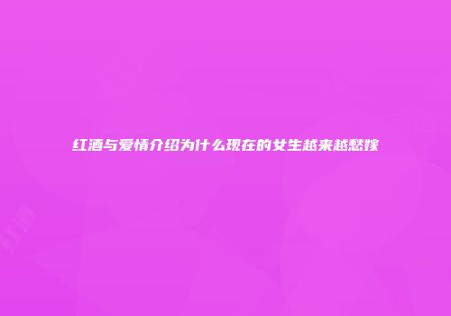 红酒与爱情介绍为什么现在的女生越来越愁嫁