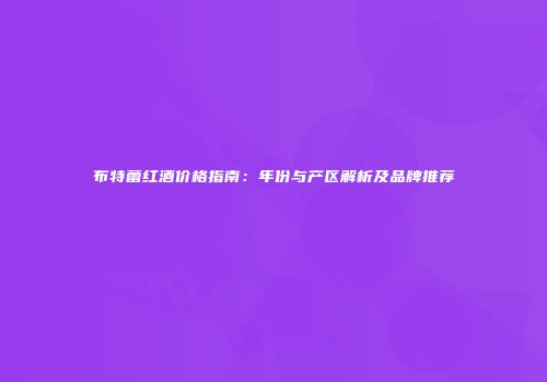 布特蕾红酒价格指南：年份与产区解析及品牌推荐