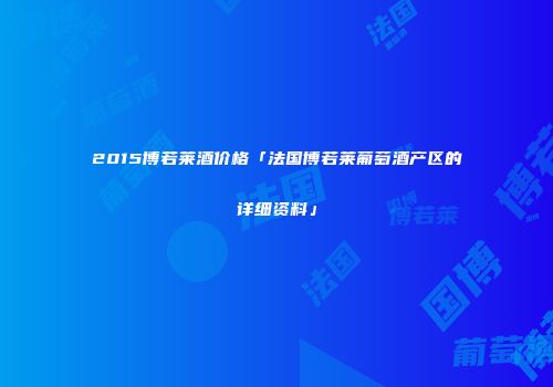 2015博若莱酒价格「法国博若莱葡萄酒产区的详细资料」