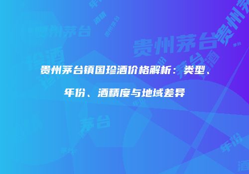 贵州茅台镇国珍酒价格解析：类型、年份、酒精度与地域差异