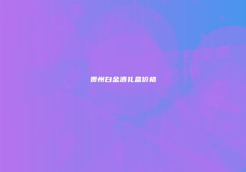 贵州白金酒礼盒价格