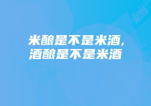米酿是不是米酒,酒酿是不是米酒