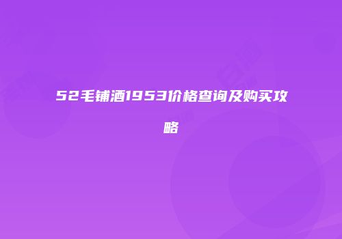52毛铺酒1953价格查询及购买攻略