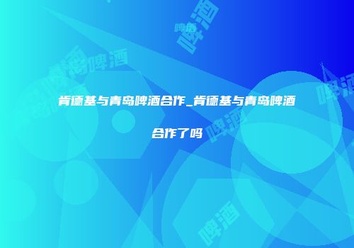 肯德基与青岛啤酒合作_肯德基与青岛啤酒合作了吗