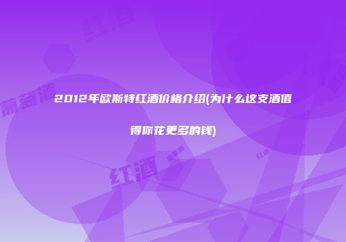 2012年欧斯特红酒价格介绍(为什么这支酒值得你花更多的钱)