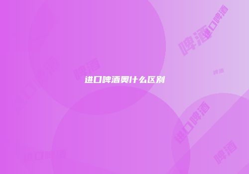 进口啤酒奥什么区别