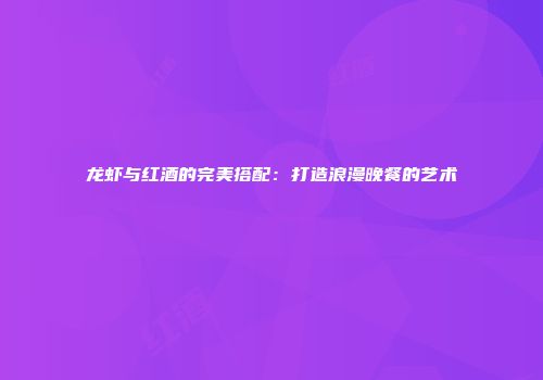 龙虾与红酒的完美搭配：打造浪漫晚餐的艺术