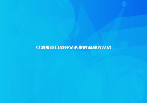 红酒推荐口感好又不贵的品牌大介绍