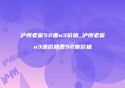 泸州老窖52度u3价格_泸州老窖u3酒价格表52度价格