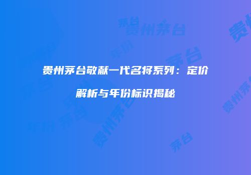 贵州茅台敬献一代名将系列：定价解析与年份标识揭秘