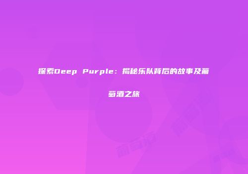 探索Deep Purple：揭秘乐队背后的故事及葡萄酒之旅