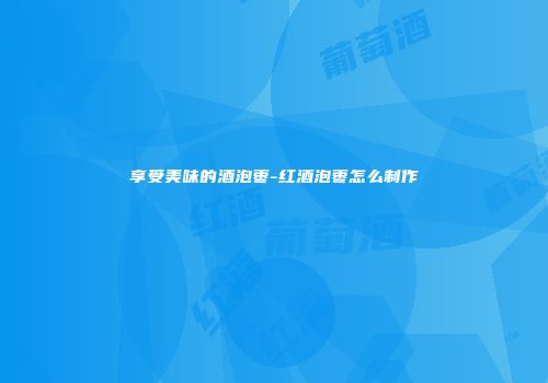 享受美味的酒泡枣-红酒泡枣怎么制作