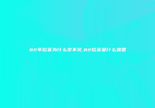 82年拉菲为什么卖不完,82拉菲是什么意思