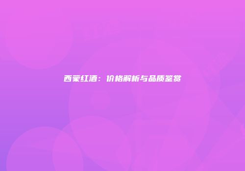 西蒙红酒：价格解析与品质鉴赏