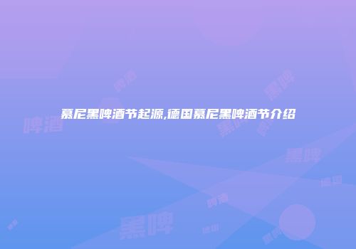 慕尼黑啤酒节起源,德国慕尼黑啤酒节介绍