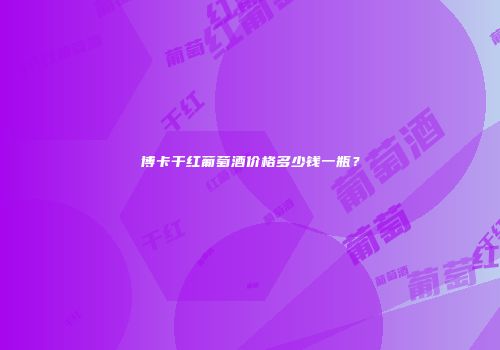 博卡干红葡萄酒价格多少钱一瓶？