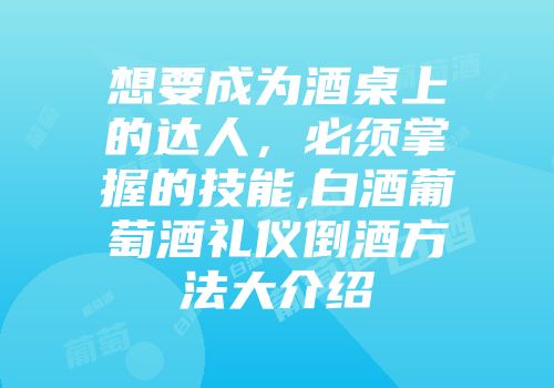 想要成为酒桌上的达人，必须掌握的技能,白酒葡萄酒礼仪倒酒方法大介绍