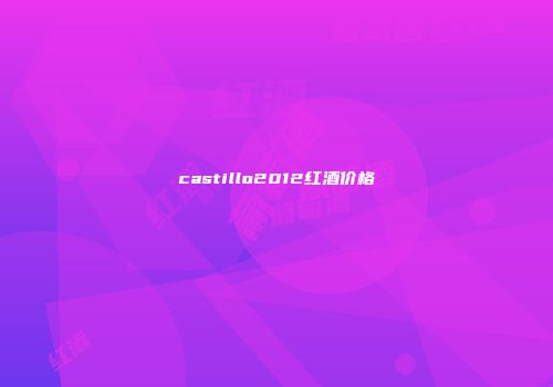 castillo2012红酒价格