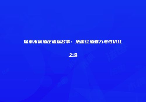 探索木桐酒庄酒标故事：法国红酒魅力与性价比之选