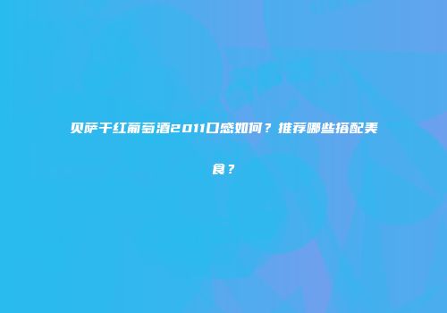 贝萨干红葡萄酒2011口感如何？推荐哪些搭配美食？