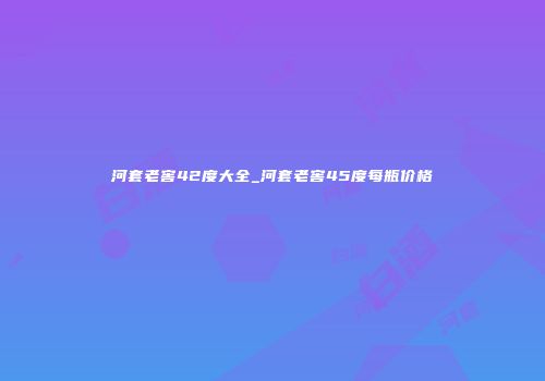 河套老窖42度大全_河套老窖45度每瓶价格