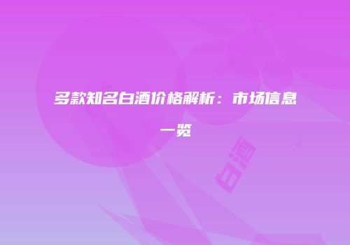 多款知名白酒价格解析：市场信息一览