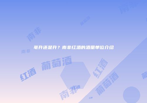 毫升还是升？南非红酒的酒量单位介绍