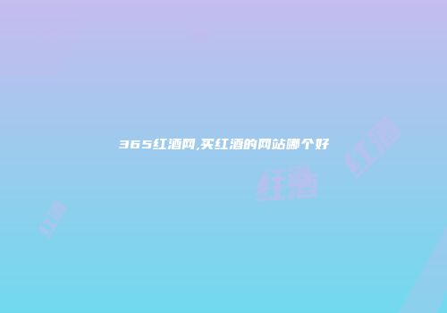 365红酒网,买红酒的网站哪个好