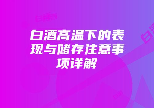 白酒高温下的表现与储存注意事项详解
